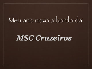 Meu ano novo a bordo da

  MSC Cruzeiros
 