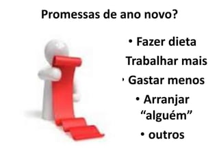 Promessas de ano novo? 
• Fazer dieta 
• Trabalhar mais 
• Gastar menos 
• Arranjar 
“alguém” 
• outros 
 