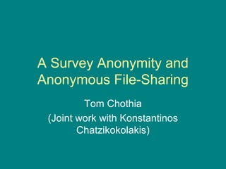 A Survey Anonymity and
Anonymous File-Sharing
Tom Chothia
(Joint work with Konstantinos
Chatzikokolakis)
 
