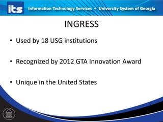 INGRESS
• Used by 18 USG institutions
• Recognized by 2012 GTA Innovation Award
• Unique in the United States
 
