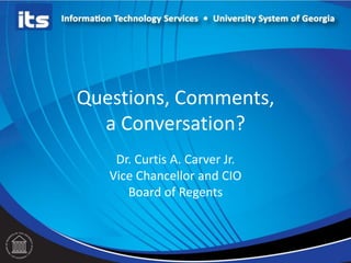 Questions, Comments,
a Conversation?
Dr. Curtis A. Carver Jr.
Vice Chancellor and CIO
Board of Regents
 