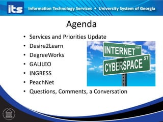 Agenda
• Services and Priorities Update
• Desire2Learn
• DegreeWorks
• GALILEO
• INGRESS
• PeachNet
• Questions, Comments, a Conversation
 