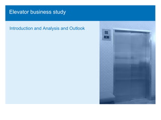 Elevator business study ,[object Object],Introduction and Analysis and Outlook,[object Object]