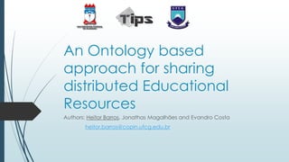 An Ontology based approach for sharing distributed Educational Resources 
Authors: Heitor Barros, Jonathas Magalhães andEvandro Costa 
heitor.barros@copin.ufcg.edu.br  
