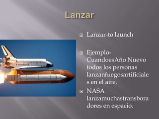 LanzarLanzar-to launchEjemplo-CuandoesAño Nuevo todos los personas lanzanfuegosartificiales en el aire.NASA lanzamuchastransboradores en espacio.