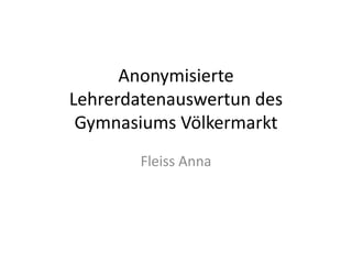 Anonymisierte Lehrerdatenauswertun des Gymnasiums Völkermarkt Fleiss Anna 
