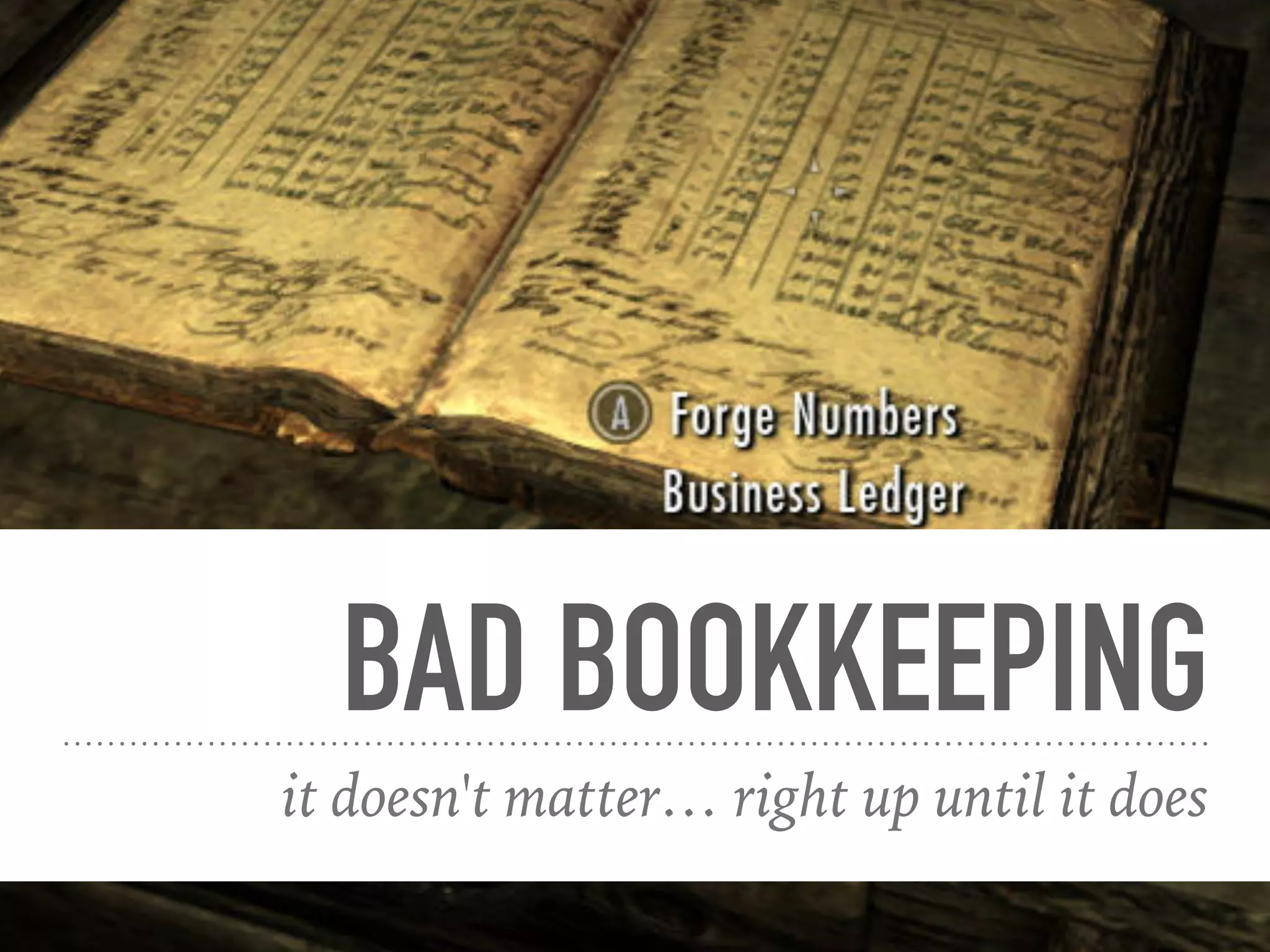 BAD BOOKKEEPING
it doesn't matter… right up until it does
 