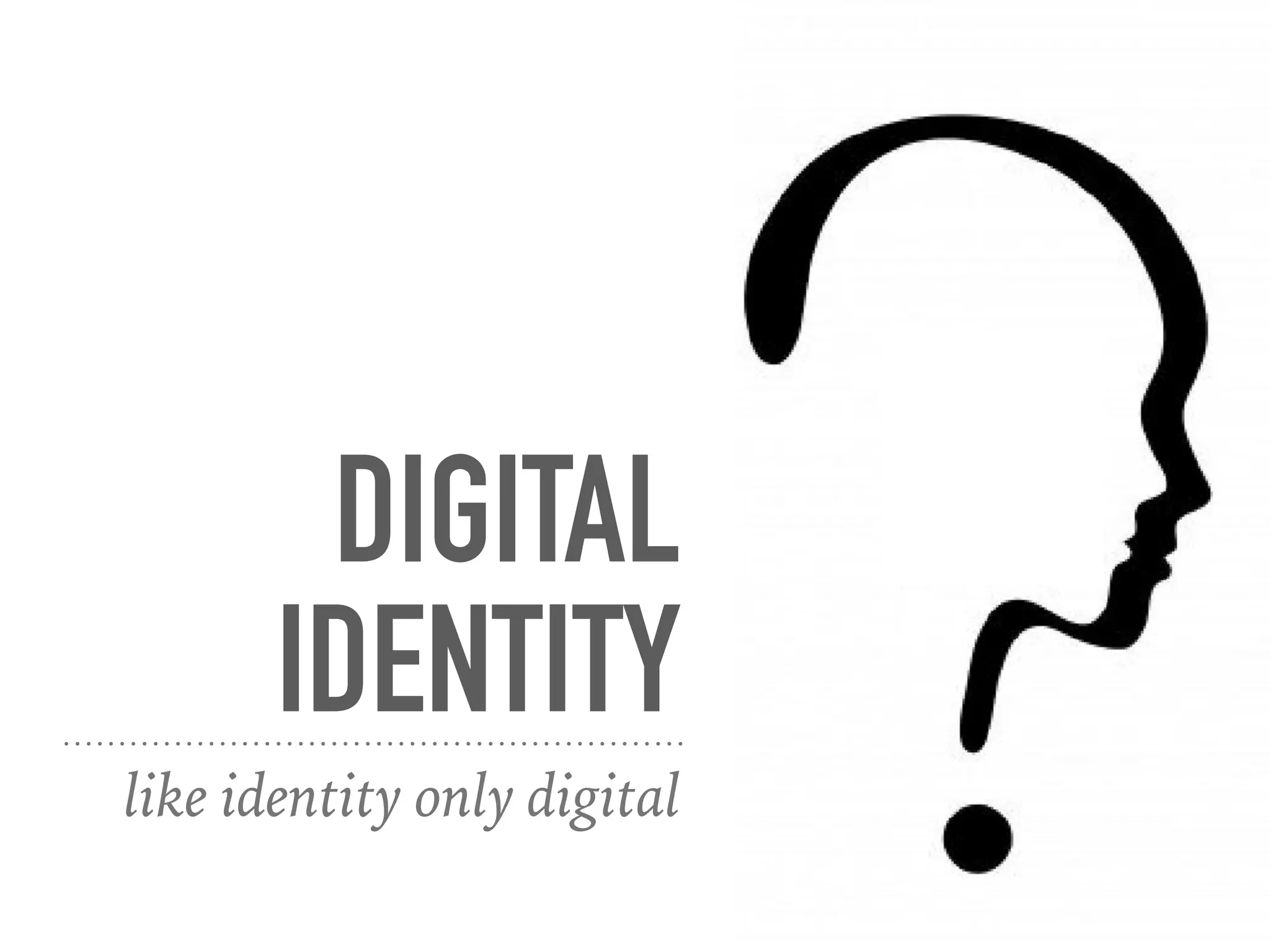 DIGITAL
IDENTITY
like identity only digital
 