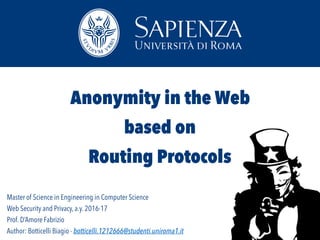 Master of Science in Engineering in Computer Science
Web Security and Privacy, a.y. 2016-17
Prof. D’Amore Fabrizio
Author: Botticelli Biagio - botticelli.1212666@studenti.uniroma1.it
Anonymity in the Web
based on
Routing Protocols
 