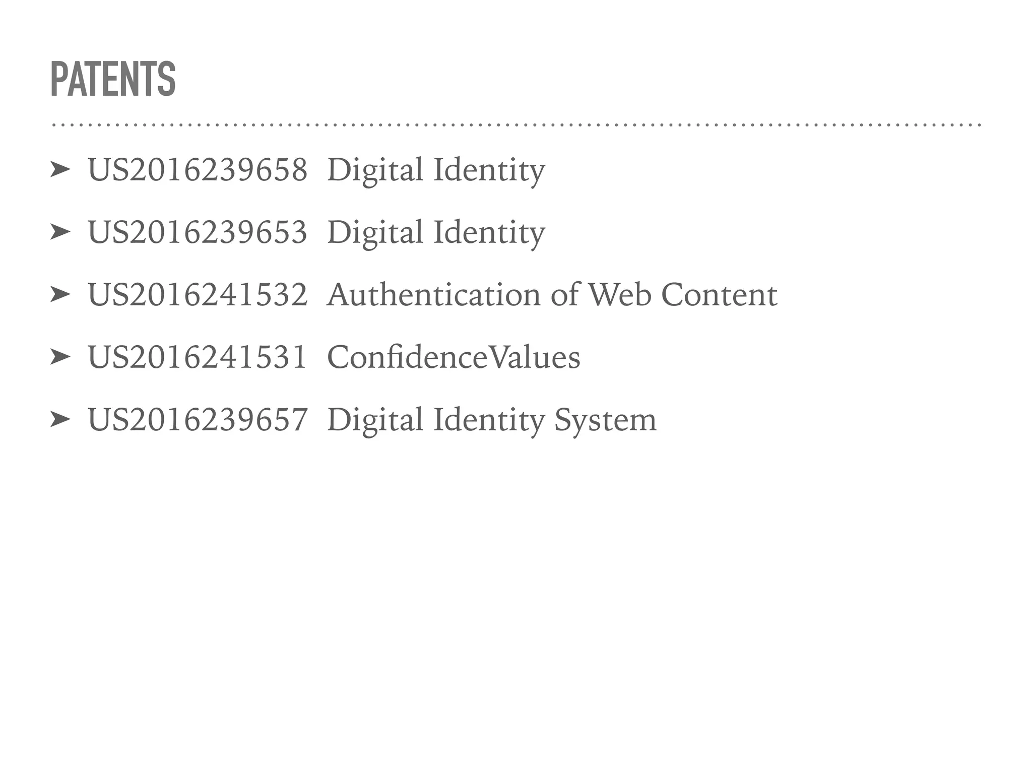 PATENTS
➤ US2016239658 Digital Identity
➤ US2016239653 Digital Identity
➤ US2016241532 Authentication of Web Content
➤ US2016241531 ConﬁdenceValues
➤ US2016239657 Digital Identity System
 