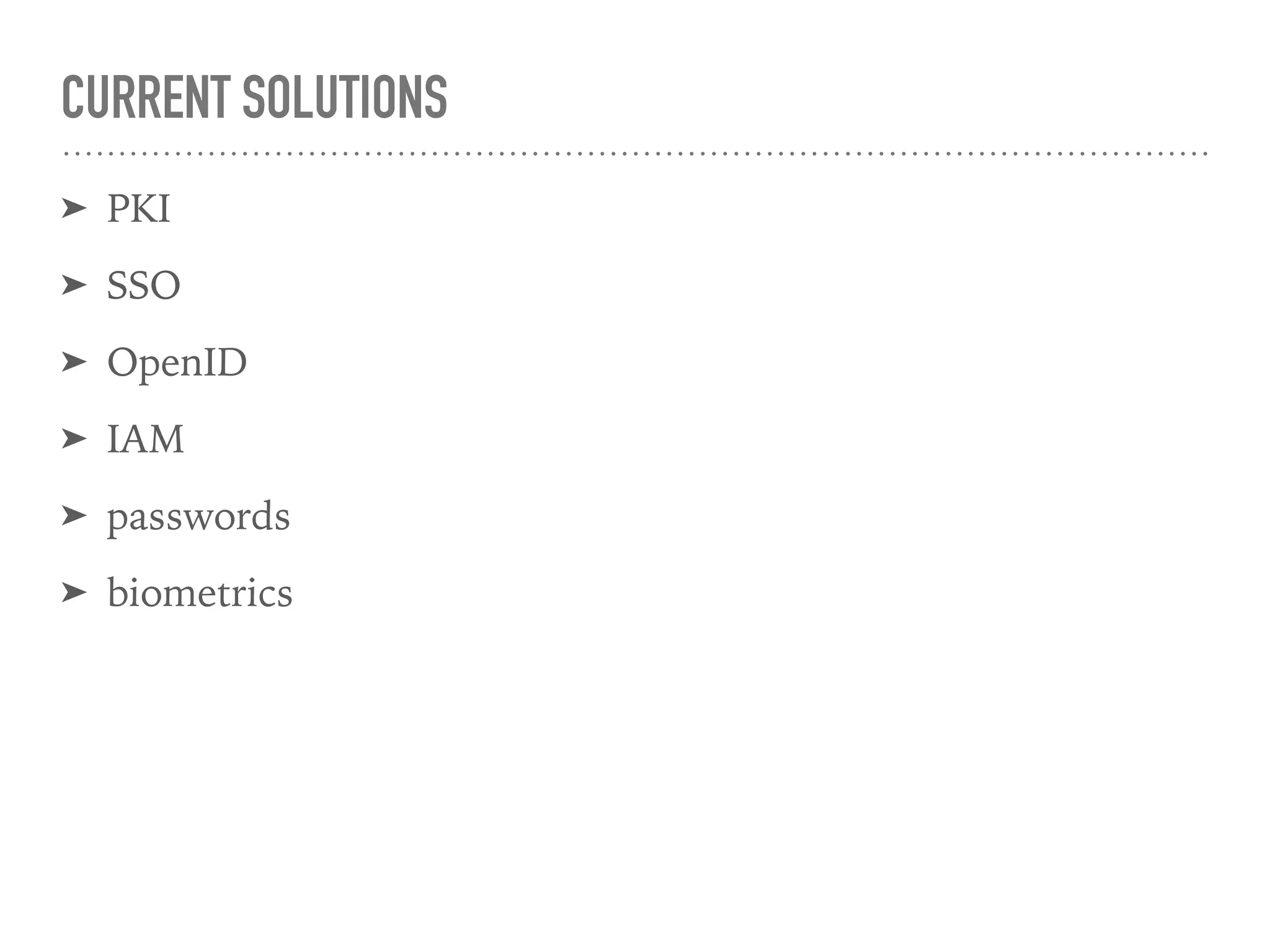 CURRENT SOLUTIONS
➤ PKI
➤ SSO
➤ OpenID
➤ IAM
➤ passwords
➤ biometrics
 