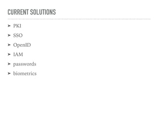 CURRENT SOLUTIONS
➤ PKI
➤ SSO
➤ OpenID
➤ IAM
➤ passwords
➤ biometrics
 