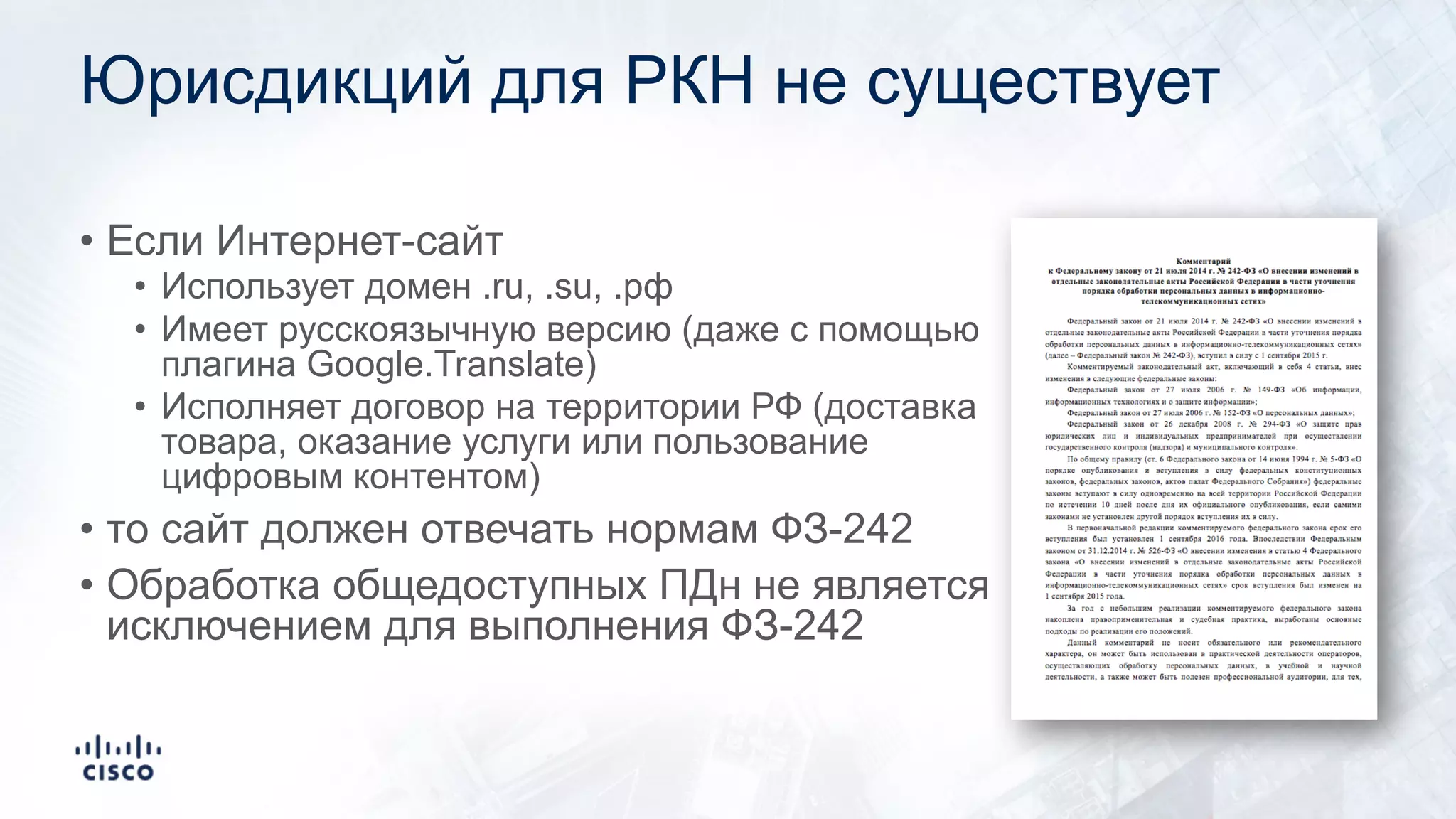 Юрисдикций для РКН не существует
• Если Интернет-сайт
• Использует домен .ru, .su, .рф
• Имеет русскоязычную версию (даже с помощью
плагина Google.Translate)
• Исполняет договор на территории РФ (доставка
товара, оказание услуги или пользование
цифровым контентом)
• то сайт должен отвечать нормам ФЗ-242
• Обработка общедоступных ПДн не является
исключением для выполнения ФЗ-242
 