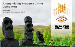 Anonymizing Property Crime
using FME
Heidi Lee
Geomatics Technologist, RCMP
 