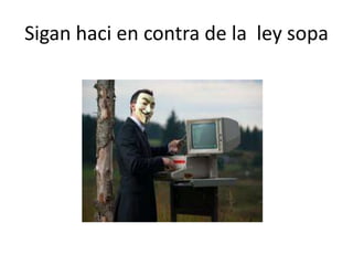 Sigan haci en contra de la ley sopa
 