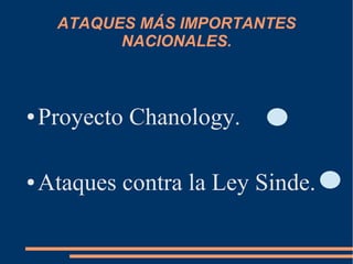 ATAQUES MÁS IMPORTANTES
NACIONALES.
● Proyecto Chanology.
● Ataques contra la Ley Sinde.
 