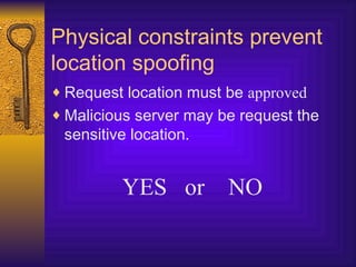 Physical constraints prevent location spoofing <ul><li>Request location must be  approved </li></ul><ul><li>Malicious serv...