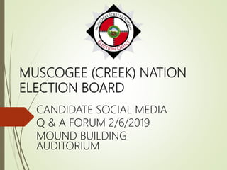 MUSCOGEE (CREEK) NATION
ELECTION BOARD
CANDIDATE SOCIAL MEDIA
Q & A FORUM 2/6/2019
MOUND BUILDING
AUDITORIUM
 