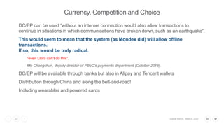Dave Birch, March 2021
20
Currency, Competition and Choice
DC/EP can be used “without an internet connection would also al...