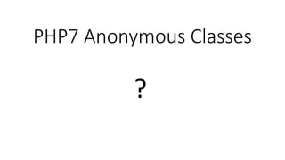 PHP7 Anonymous Classes
?
 