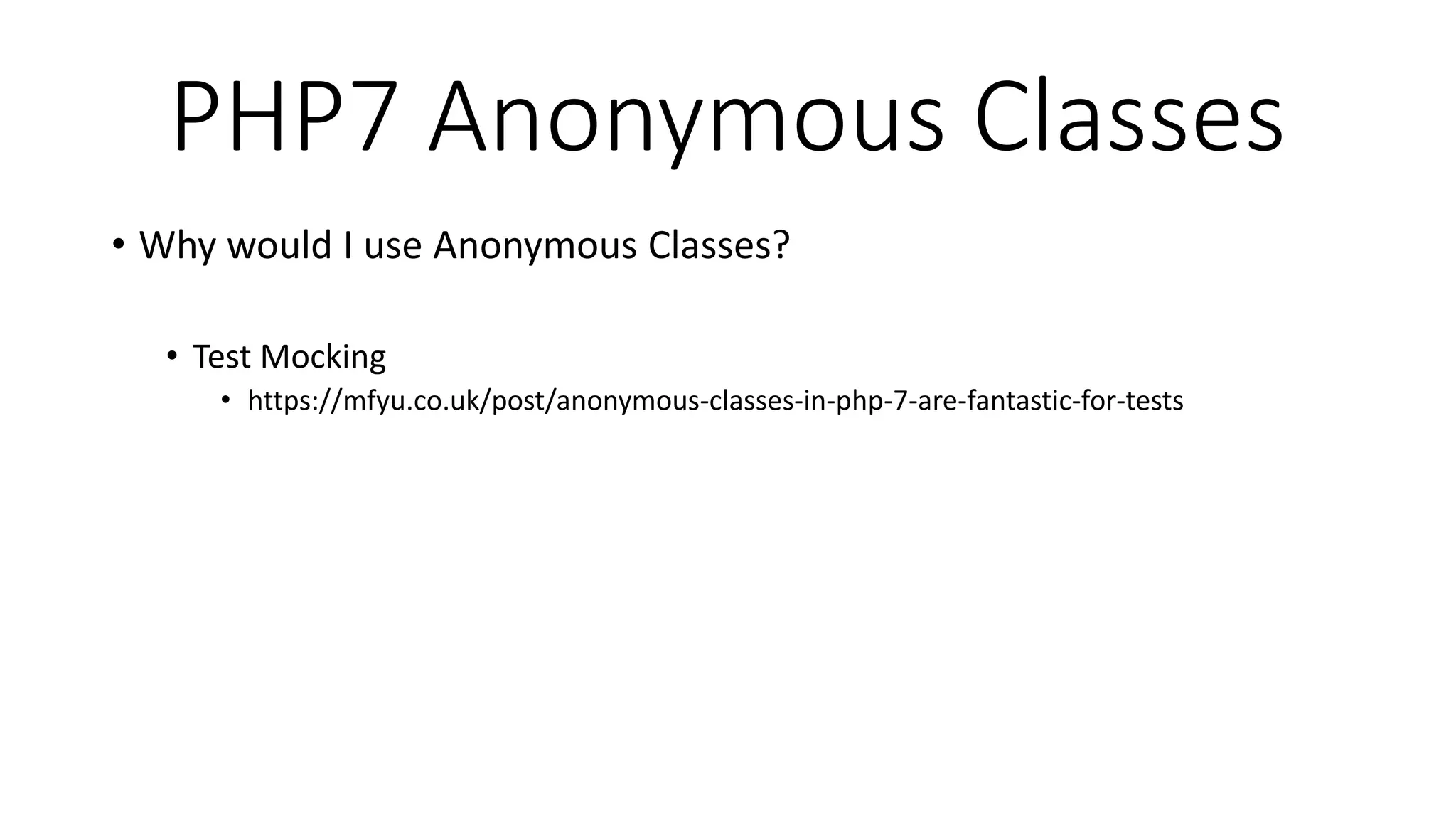 PHP7 Anonymous Classes
• Why would I use Anonymous Classes?
• Test Mocking
• https://mfyu.co.uk/post/anonymous-classes-in-php-7-are-fantastic-for-tests
 