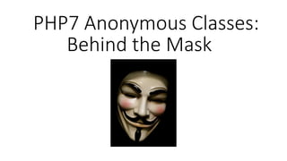 PHP7 Anonymous Classes:
Behind the Mask
 