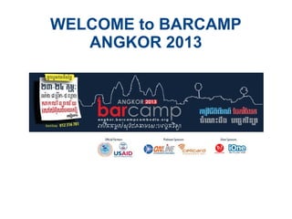 WELCOME to BARCAMP
   ANGKOR 2013
 