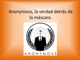 Anonymous, la verdad detrás de
        la máscara.
 