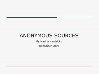ANONYMOUS SOURCES By Marina Hendricks December 2009 