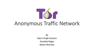 Anonymous Traffic Network
By
Apurv Singh Gautam
Anushka Nagar
Rohan Nevrikar
 