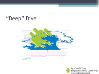 “ Deep” Dive By: Chua Zi Yong Singapore Android User Group www.codeandroid.org  