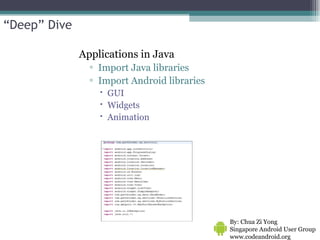 “ Deep” Dive Applications in Java Import Java libraries Import Android libraries GUI Widgets Animation By: Chua Zi Yong Singapore Android User Group www.codeandroid.org  