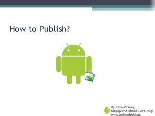 How to Publish? By: Chua Zi Yong Singapore Android User Group www.codeandroid.org  