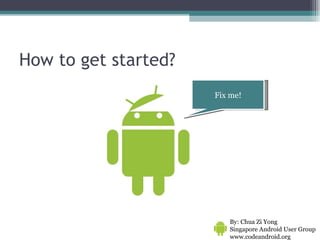 How to get started? Fix me! By: Chua Zi Yong Singapore Android User Group www.codeandroid.org  