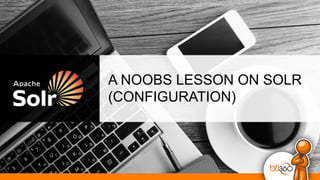 A NOOBS LESSON ON SOLR
(CONFIGURATION)
 