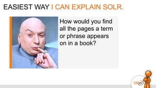 EASIEST WAY I CAN EXPLAIN SOLR.
How would you find
all the pages a term
or phrase appears
on in a book?
 