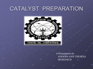 CATALYST PREPARATION
A Presentation by
ANOOPAANN THOMAS
M180294CH
 