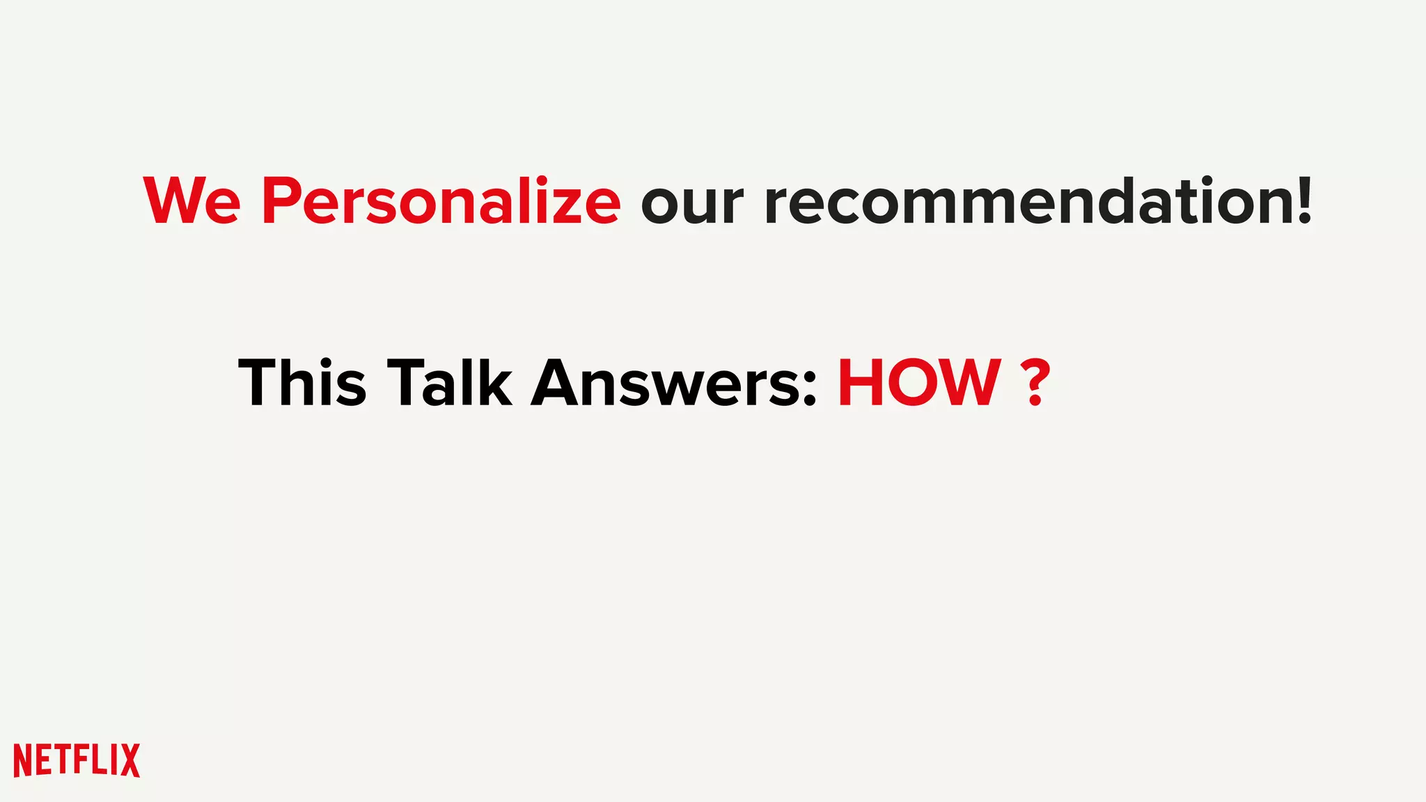 We Personalize our recommendation!
This Talk Answers: HOW ?
 