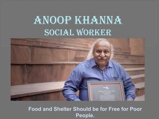 ANOOP KHANNA
Social Worker
Food and Shelter Should be for Free for Poor
People.
 