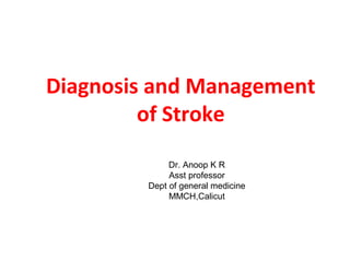 Diagnosis and Management
of Stroke
Dr. Anoop K R
Asst professor
Dept of general medicine
MMCH,Calicut
 