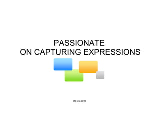 PASSIONATE
ON CAPTURING EXPRESSIONS
06-04-2014
 