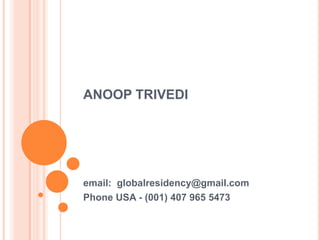 ANOOP TRIVEDI email:  globalresidency@gmail.com Phone USA - (001) 407 965 5473  
