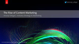 © 2013 Adobe Systems Incorporated. All Rights Reserved.© 2013 Adobe Systems Incorporated. All Rights Reserved. Adobe Confidential.
Anoop Sahgal | Industry Strategy & Marketing
The Rise of Content Marketing
@anoop_sahgal
 