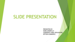 SLIDE PRESENTATION
PRESENTED BY:
NAME:ANOOP.A.V
CANDIDATE CODE:19016361002
OPTION:COMMERCE
 
