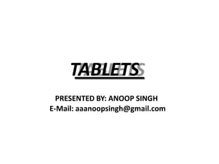 TABLETS
PRESENTED BY: ANOOP SINGH
E-Mail: aaanoopsingh@gmail.com
 