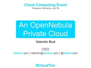 An OpenNebula
Private Cloud
Valentin Bud
CEO
databus.pro | valentin@databus.pro | @databuspro
Cloud Computing Event
Timișoara, Romania, July 7th
#CloudTim
 