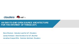1
AN END-TO-END OPEN SOURCE ARCHITECTURE
FOR THE INTERNET OF THINGS (IOT)
Dave Shuman - Industry Lead for IoT, Cloudera
James Kirkland - Chief Architect for IoT, Red Hat
Jonathan Cooper-Ellis - Solution Architect, Cloudera
 