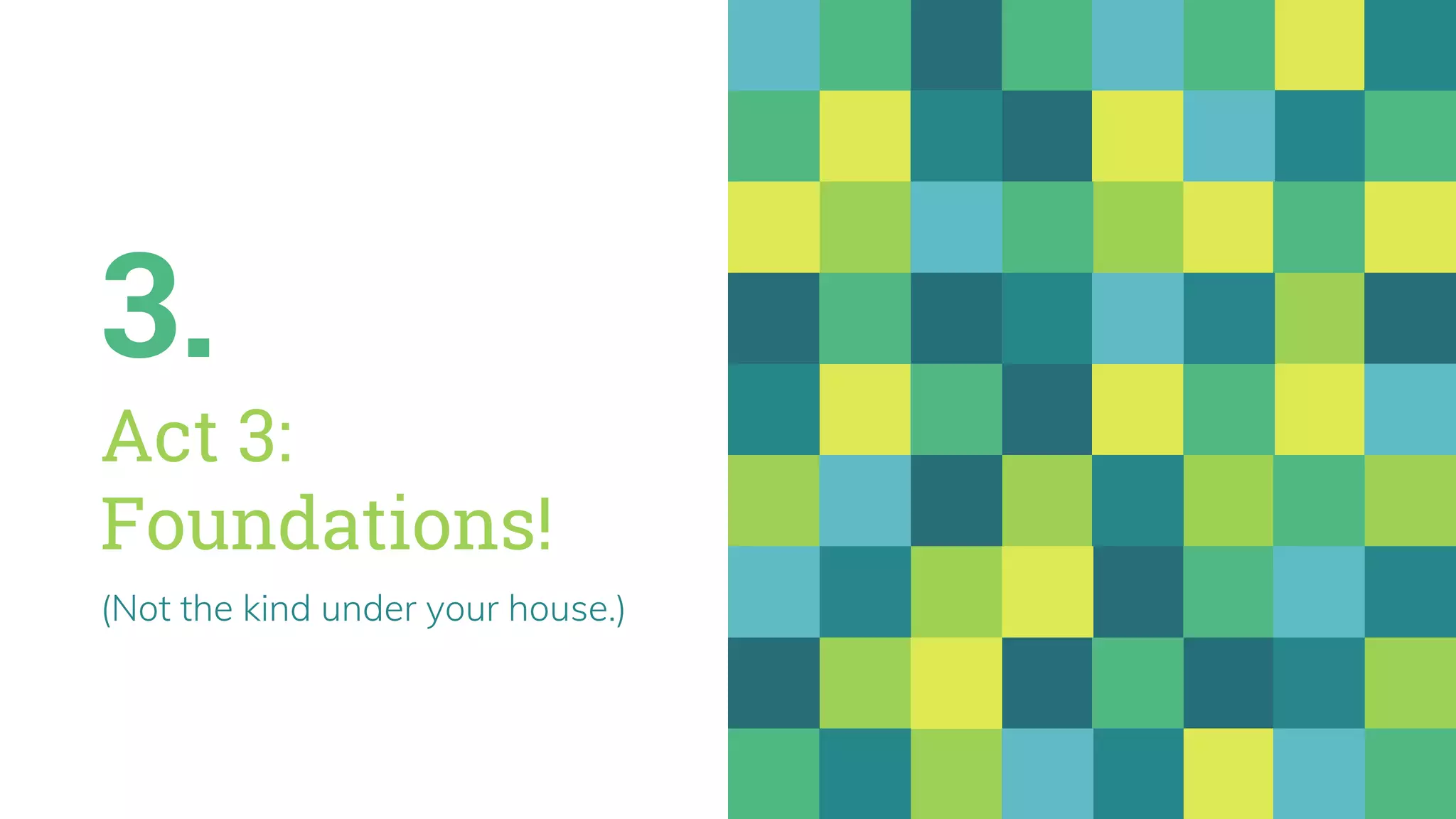 3.
Act 3:
Foundations!
(Not the kind under your house.)
 