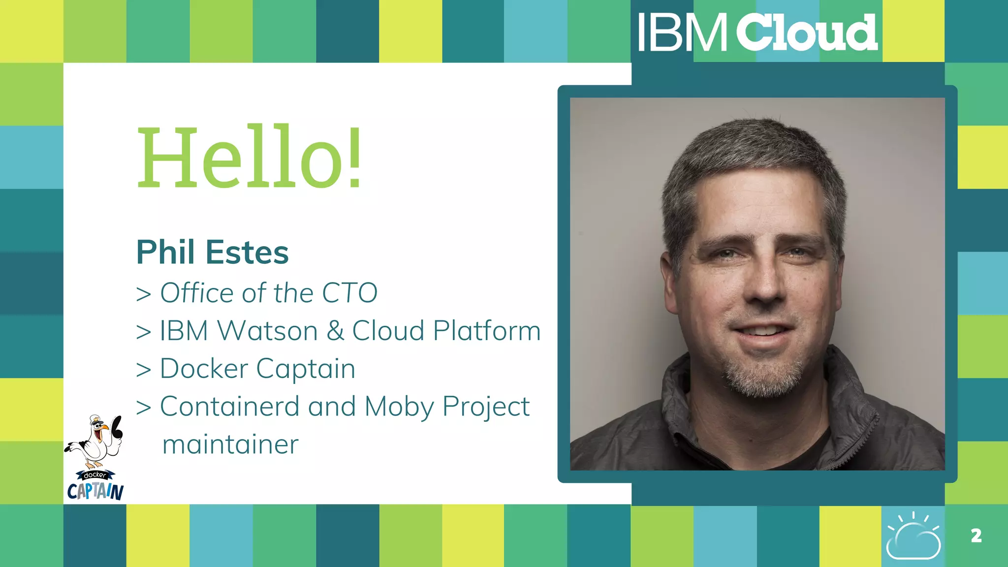 Hello!
Phil Estes
> Office of the CTO
> IBM Watson & Cloud Platform
> Docker Captain
> Containerd and Moby Project
maintainer
2
 