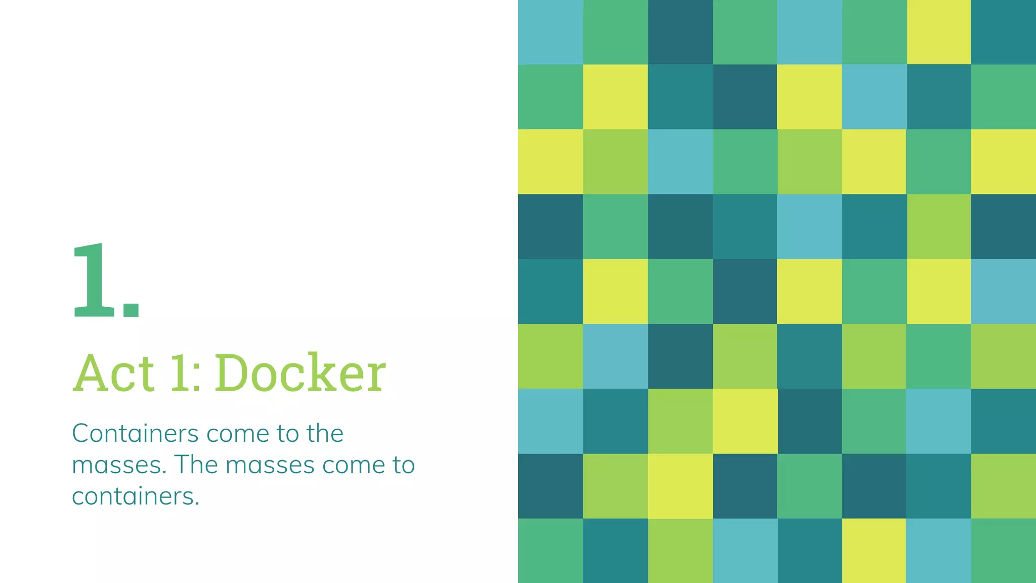 1.
Act 1: Docker
Containers come to the
masses. The masses come to
containers.
 